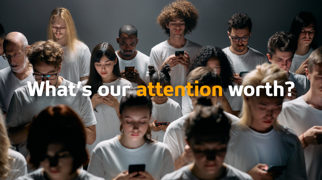 A crowd looking at phones beneath the question, What is our attention worth?